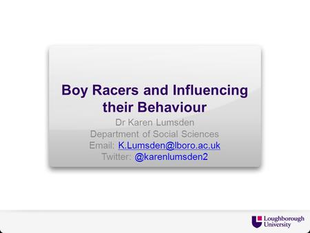 Boy Racers and Influencing their Behaviour Dr Karen Lumsden Department of Social Sciences