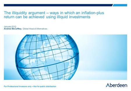 For Professional Investors only – Not for public distribution The illiquidity argument – ways in which an inflation-plus return can be achieved using illiquid.