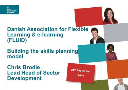 Danish Association for Flexible Learning & e-learning (FLUID) Building the skills planning model Chris Brodie Lead Head of Sector Development 24th.