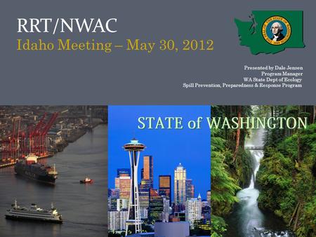 RRT/NWAC Idaho Meeting – May 30, 2012 Presented by Dale Jensen Program Manager WA State Dept of Ecology Spill Prevention, Preparedness & Response Program.