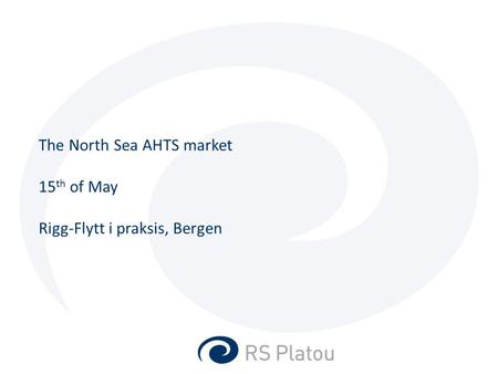 The North Sea AHTS market 15 th of May Rigg-Flytt i praksis, Bergen.