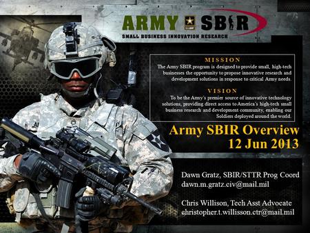 Army SBIR Overview 12 Jun 2013 M I S S I O N The Army SBIR program is designed to provide small, high-tech businesses the opportunity to propose innovative.