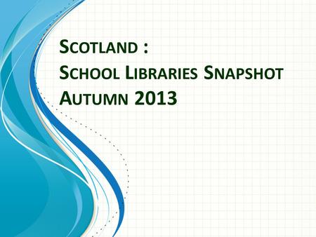 S COTLAND : S CHOOL L IBRARIES S NAPSHOT A UTUMN 2013.