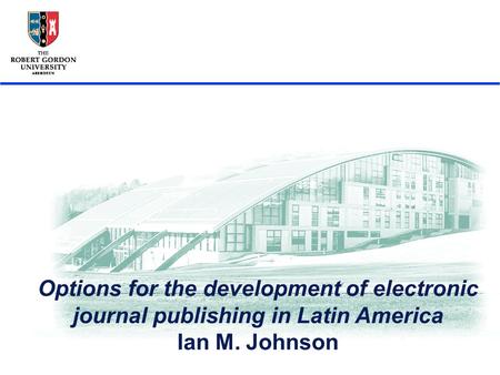 3ra Jornada sobre la Bibiotecal Digital Universitaria, Cordoba, Octubre 2005 1 Options for the development of electronic journal publishing in Latin America.