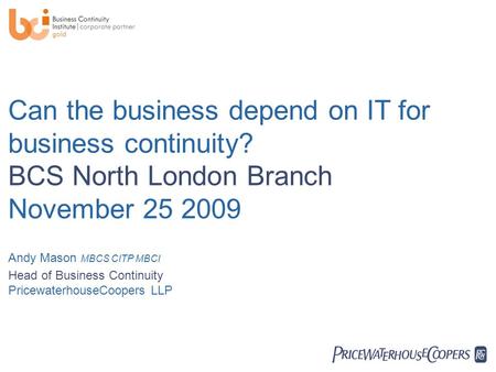  Can the business depend on IT for business continuity? BCS North London Branch November 25 2009 Andy Mason MBCS CITP MBCI Head of Business Continuity.