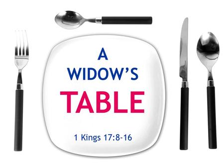 1 Kings 17:8-16. A WIDOW’S TABLE  2002 study of poverty in America.