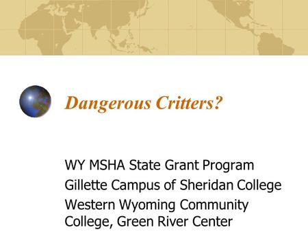 Dangerous Critters? WY MSHA State Grant Program Gillette Campus of Sheridan College Western Wyoming Community College, Green River Center.