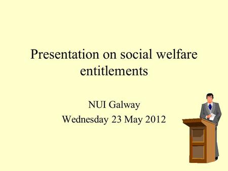 Presentation on social welfare entitlements NUI Galway Wednesday 23 May 2012.