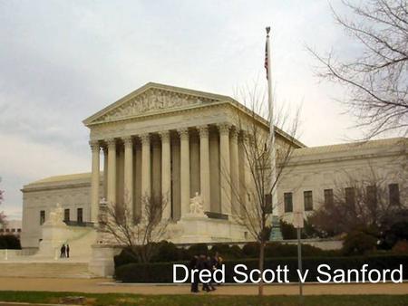 Dred Scott v Sanford. Who was Dred Scott? A slave born around the 1800’s Married fellow slave: Harriet Robinson 2 children: Eliza and Lizzie Died: Sept.