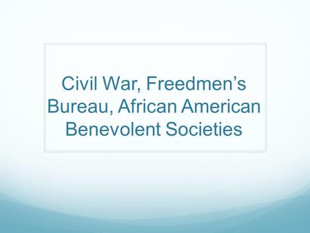 Civil War, Freedmen’s Bureau, African American Benevolent Societies.