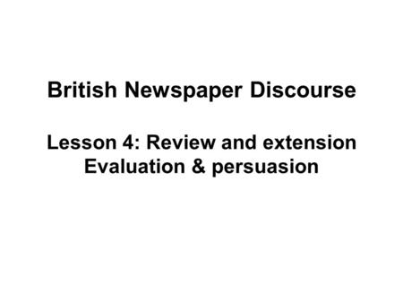 British Newspaper Discourse Lesson 4: Review and extension Evaluation & persuasion.