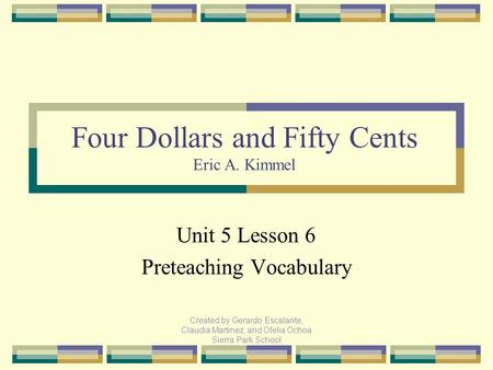 Created by Gerardo Escalante, Claudia Martinez, and Ofelia Ochoa Sierra Park School Unit 5 Lesson 6 Preteaching Vocabulary Four Dollars and Fifty Cents.