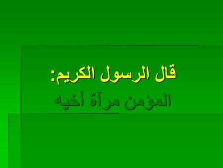 قال الرسول الكريم: المؤمن مرآة أخيه. رحم الله من أهدى إليّ عيوبي.