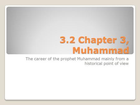 3.2 Chapter 3, Muhammad The career of the prophet Muhammad mainly from a historical point of view.