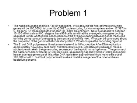 Problem 1 The haploid human genome is ~3x10 9 base pairs. If we assume the final estimate of human genes will be 100,000 (It is currently ~20687 protein.