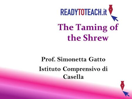 The Taming of the Shrew Prof. Simonetta Gatto Istituto Comprensivo di Casella.