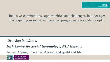 Inclusive communities: opportunities and challenges in older age: Participating in social and creative programmes for older people. Dr. Áine Ní Léime,