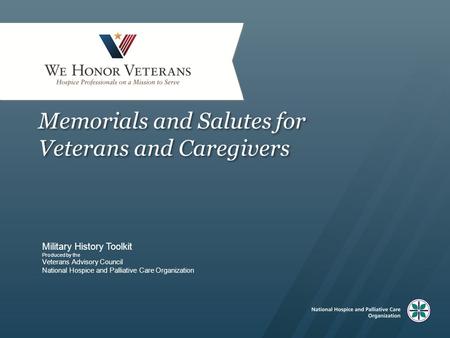 Memorials and Salutes for Veterans and Caregivers Military History Toolkit Produced by the Veterans Advisory Council National Hospice and Palliative Care.