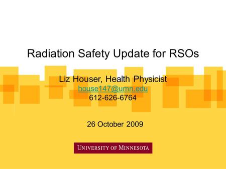 Radiation Safety Update for RSOs Liz Houser, Health Physicist 612-626-6764 26 October 2009.