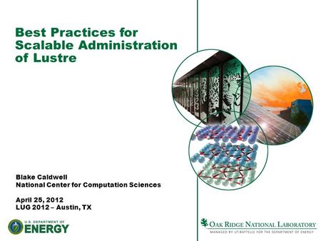 Best Practices for Scalable Administration of Lustre Blake Caldwell National Center for Computation Sciences April 25, 2012 LUG 2012 – Austin, TX.