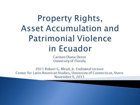 Carmen Diana Deere University of Florida 2011 Robert G. Mead, Jr. Endowed Lecture Center for Latin American Studies, University of Connecticut, Storrs.