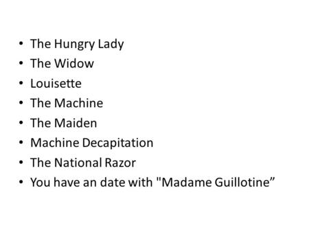 The Hungry Lady The Widow Louisette The Machine The Maiden Machine Decapitation The National Razor You have an date with Madame Guillotine”