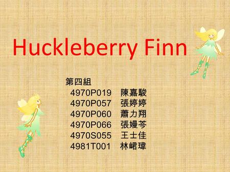 Huckleberry Finn 第四組 4970P019 陳嘉駿 4970P057 張婷婷 4970P060 蕭力翔 4970P066 張嫚芩 4970S055 王士佳 4981T001 林峮瑋.