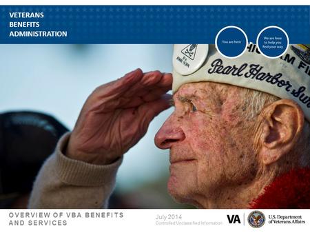 VETERANS BENEFITS ADMINISTRATION OVERVIEW OF VBA BENEFITS AND SERVICES July 2014 Controlled Unclassified Information.