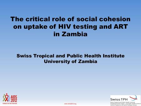 Washington D.C., USA, 22-27 July 2012www.aids2012.org The critical role of social cohesion on uptake of HIV testing and ART in Zambia Swiss Tropical and.