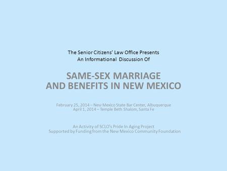 The Senior Citizens’ Law Office Presents An Informational Discussion Of SAME-SEX MARRIAGE AND BENEFITS IN NEW MEXICO February 25, 2014 – New Mexico State.