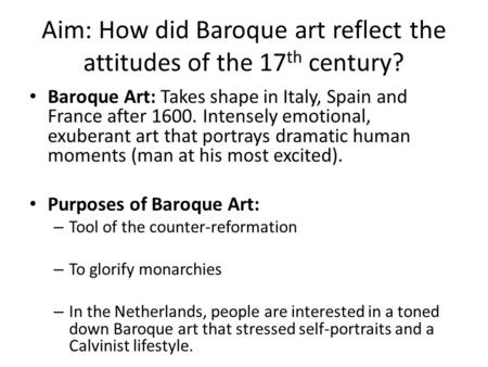 Aim: How did Baroque art reflect the attitudes of the 17 th century? Baroque Art: Takes shape in Italy, Spain and France after 1600. Intensely emotional,