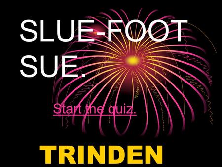 SLUE-FOOT SUE. Start the quiz.Start the quiz. TRINDEN C.