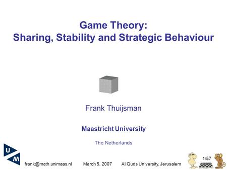 March 5, 2007Al Quds University, Jerusalem 1/57 Game Theory: Sharing, Stability and Strategic Behaviour Frank Thuijsman Maastricht.