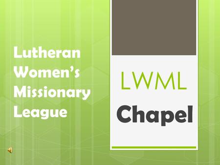 LWML Chapel Lutheran Women’s Missionary League. L: We make our beginning in the name of the Triune God: Father, Son and Holy Spirit C: Amen Explanation.