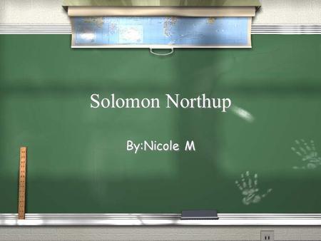 Solomon Northup By:Nicole M. When and Where he was Born / July 1808 he was a free born African American. / In Saratoga Springs,New York. / Died in 1857.