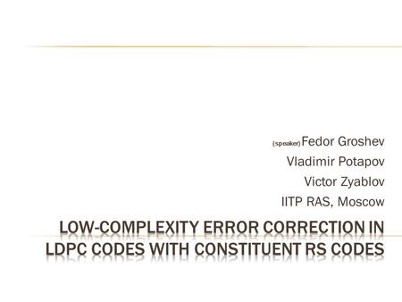 (speaker) Fedor Groshev Vladimir Potapov Victor Zyablov IITP RAS, Moscow.