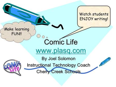 Comic Life www.plasq.com www.plasq.com By Joel Solomon Instructional Technology Coach Cherry Creek Schools Watch students ENJOY writing! Make learning.