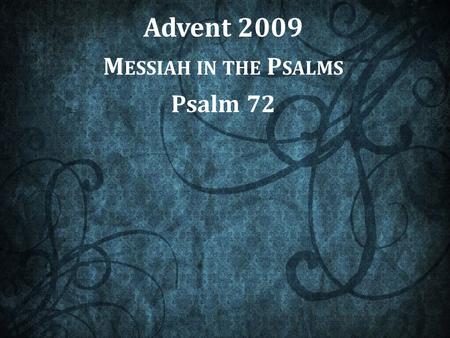 Advent 2009 M ESSIAH IN THE P SALMS Psalm 72. “Books” in the Book of Psalms From “Book I” to “Book V” Book I1-41 Book II42-72 Book III73-89 Book IV90-106.