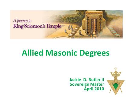 Allied Masonic Degrees Jackie D. Butler II Sovereign Master April 2010.