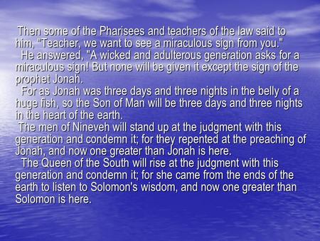 Then some of the Pharisees and teachers of the law said to him, Teacher, we want to see a miraculous sign from you. He answered, A wicked and adulterous.