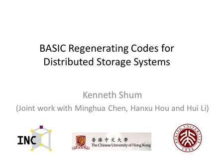 BASIC Regenerating Codes for Distributed Storage Systems Kenneth Shum (Joint work with Minghua Chen, Hanxu Hou and Hui Li)