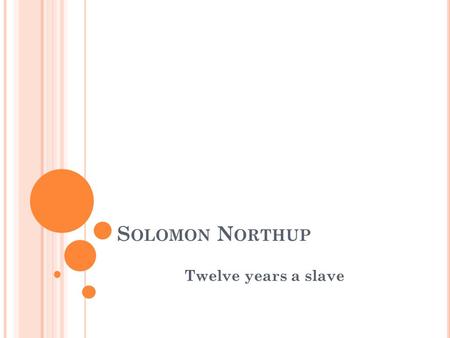 S OLOMON N ORTHUP Twelve years a slave. L IFE : Born July 1808, N. Y. As a free man Educated farmer and violinist 1829 married Anne Hampton 3 children.