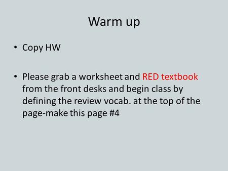 Warm up Copy HW Please grab a worksheet and RED textbook from the front desks and begin class by defining the review vocab. at the top of the page-make.