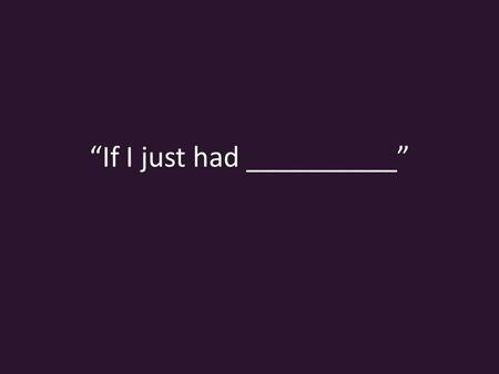 “If I just had __________”. “If I just had ___________” …him as a boyfriend.