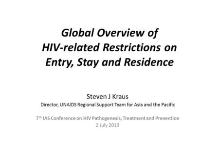 Global Overview of HIV-related Restrictions on Entry, Stay and Residence Steven J Kraus Director, UNAIDS Regional Support Team for Asia and the Pacific.