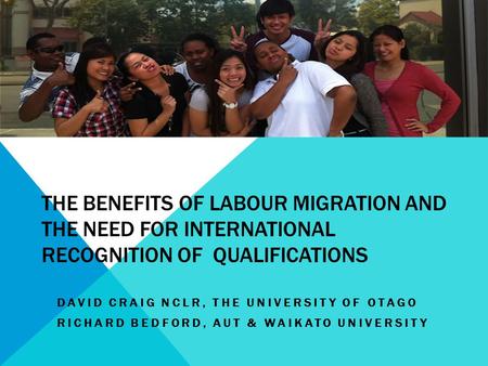 THE BENEFITS OF LABOUR MIGRATION AND THE NEED FOR INTERNATIONAL RECOGNITION OF QUALIFICATIONS DAVID CRAIG NCLR, THE UNIVERSITY OF OTAGO RICHARD BEDFORD,