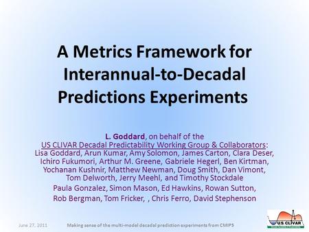 A Metrics Framework for Interannual-to-Decadal Predictions Experiments L. Goddard, on behalf of the US CLIVAR Decadal Predictability Working Group & Collaborators: