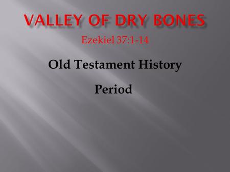 Ezekiel 37:1-14 Old Testament History Period. 4004 BC THE FALL GENESIS 1-7 PRE-FLOOD Adam-Eve Cain-Abel-Seth 12 6 39 1 2 4 5 7 8 10 11 2348 BC THE FLOOD.