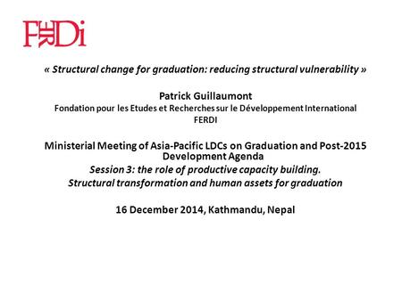 « Structural change for graduation: reducing structural vulnerability » Patrick Guillaumont Fondation pour les Etudes et Recherches sur le Développement.