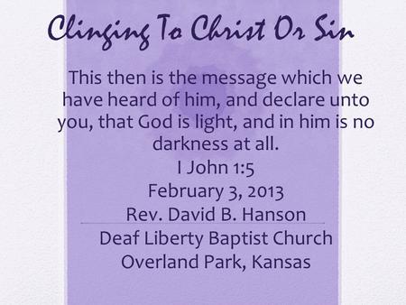 Clinging To Christ Or Sin This then is the message which we have heard of him, and declare unto you, that God is light, and in him is no darkness at all.